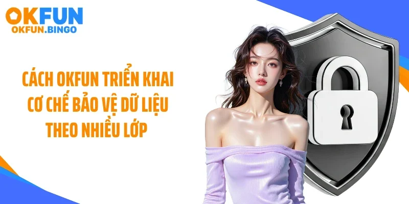 Cách OKFUN triển khai cơ chế bảo vệ dữ liệu theo nhiều lớp