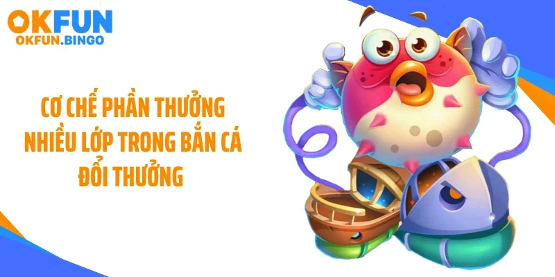 Cơ chế phần thưởng nhiều lớp trong bắn cá đổi thưởng
